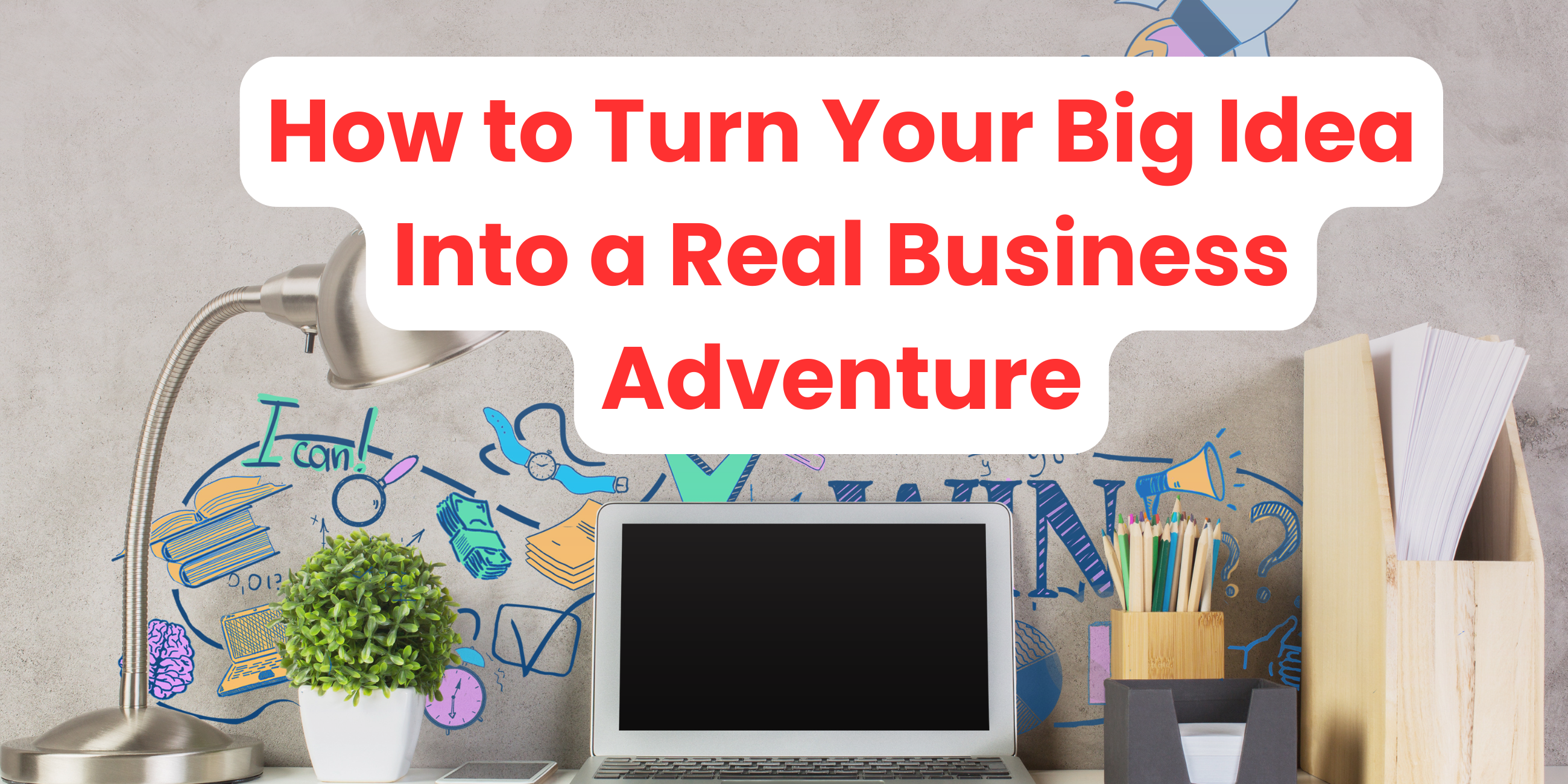 How to Turn Your Big Idea Into a Real Business Adventure